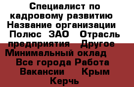 Специалист по кадровому развитию › Название организации ­ Полюс, ЗАО › Отрасль предприятия ­ Другое › Минимальный оклад ­ 1 - Все города Работа » Вакансии   . Крым,Керчь